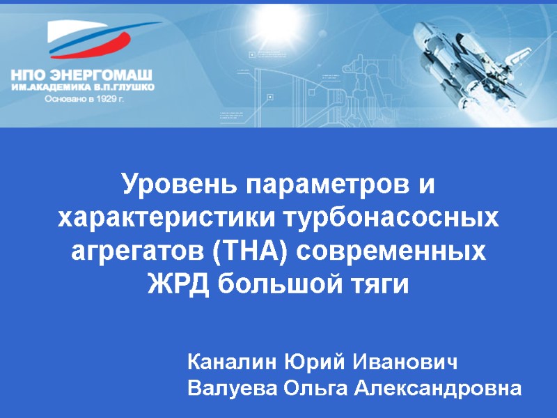 Уровень параметров и характеристики турбонасосных агрегатов (ТНА) современных ЖРД большой тяги Каналин Юрий Иванович